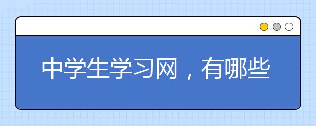 中学生学习网，有哪些有利用中学生学习的网站？