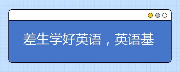 差生学好英语，英语基础差的学生如何学好英语?