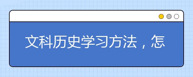 文科历史学习方法，怎样才能学好历史？