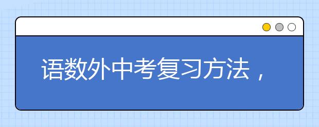 语数外中考复习方法，中考前如何有效复习？