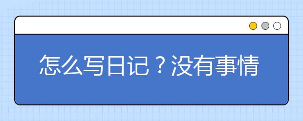 怎么写日记？没有事情怎么写日记？