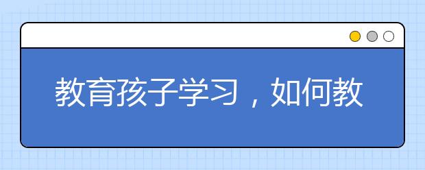 教育孩子学习，如何教会孩子自主学习？