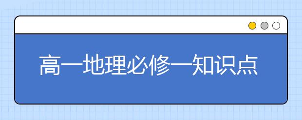 高一地理必修一知识点总结，高一地理必修一重点知识汇总