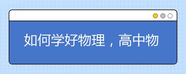 如何学好物理，高中物理高分的冲刺秘诀?