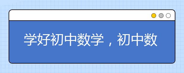 学好初中数学，初中数学怎么学有效又高分?