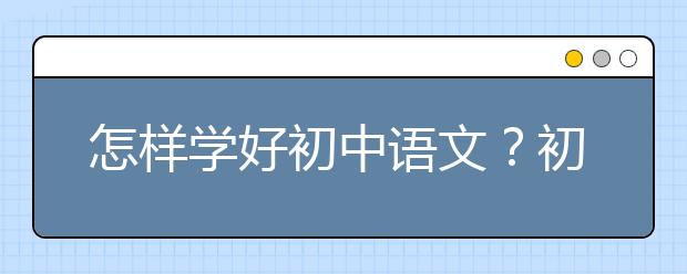 怎样学好初中语文？初中怎样把语文学好？