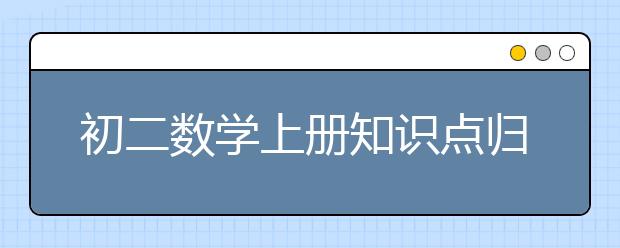 初二数学上册知识点归纳总结，初二数学上册知识点汇总