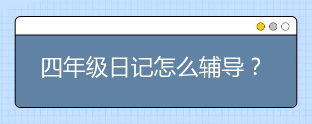 四年级日记怎么辅导？怎么坚持写数学日记？