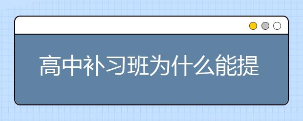 高中补习班为什么能提高孩子成绩？高中补习班哪个效果好？