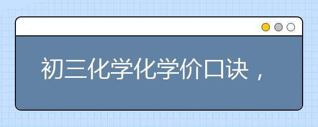 初三化学化学价口诀，初三化学化学价有哪些内容？