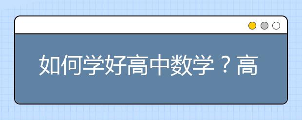 如何学好高中数学？高中数学有哪些好的学习方法？