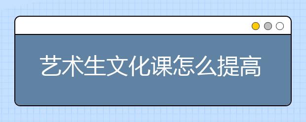 藝術(shù)生文化課怎么提高？藝術(shù)生文化課沖刺技巧