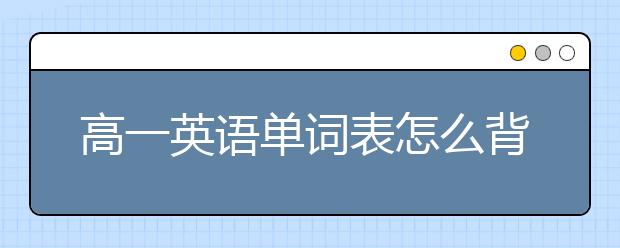 高一英语单词表怎么背？高一英语单词记忆方法