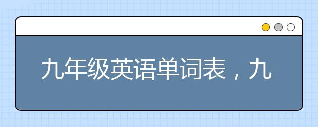 九年级英语单词表，九年级英语重点有哪些？