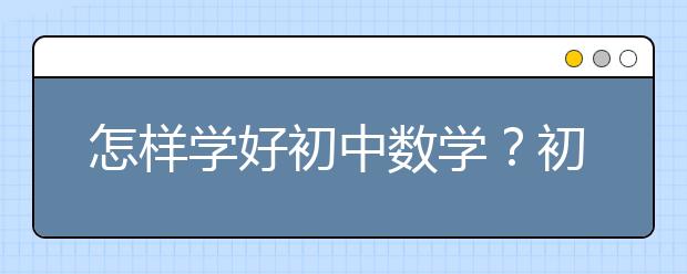 怎样学好初中数学？初中生怎样学好数学？