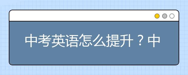 中考英语怎么提升？中考英语答题技巧