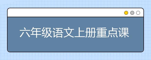 六年级语文上册重点课文，六年级语文上册知识点