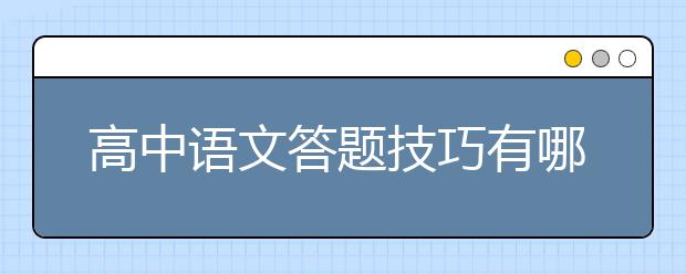 高中语文答题技巧有哪些？如何提高高中语文成绩？