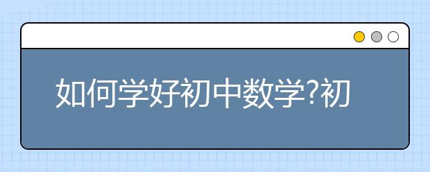 如何学好初中数学?初中生怎么学好数学？