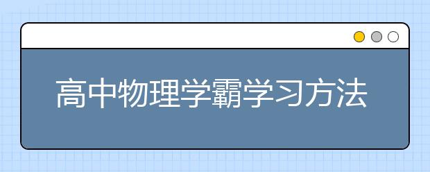 高中物理学霸学习方法与技巧，怎么学好高中物理？