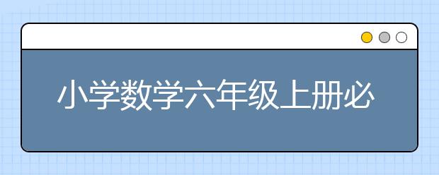 小学数学六年级上册必考知识点有哪些？小学数学六年级上册知识点