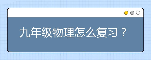 九年级物理怎么复习？九年级物理课本有用吗？