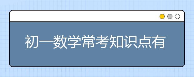 初一数学常考知识点有哪些？初一数学知识点总结