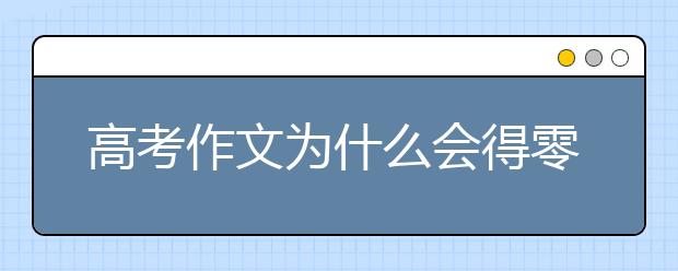 高考作文为什么会得零分？高考零分作文怎么避免？