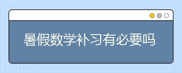 暑假数学补习有必要吗？数学补习有效吗？