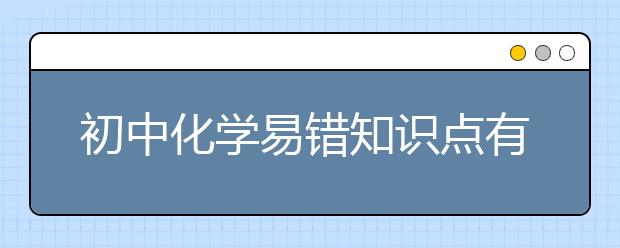 初中化学易错知识点有哪些?初中化学知识点总结