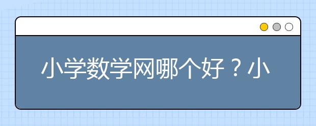 小学数学网哪个好？小学数学网有哪些？