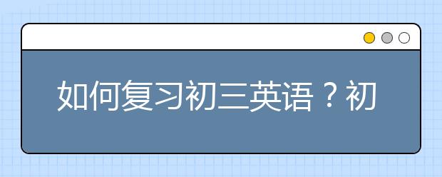 如何复习初三英语？初三英语课本有必要看吗？