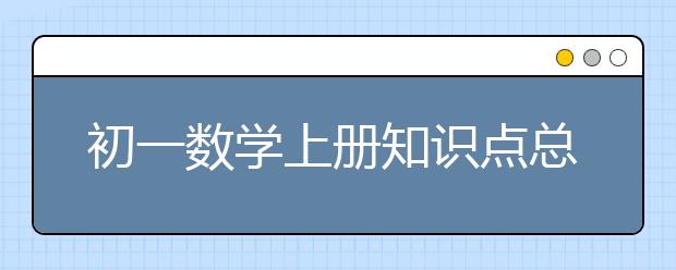 初一数学上册知识点总结，初一数学上册重点知识