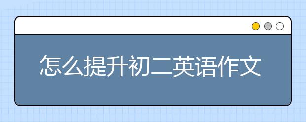 怎么提升初二英语作文？初二英语作文训练方法