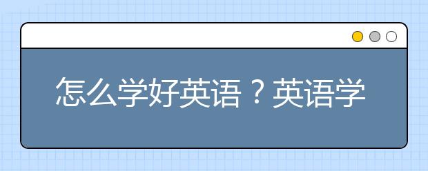 怎么学好英语？英语学习的方法有哪些？