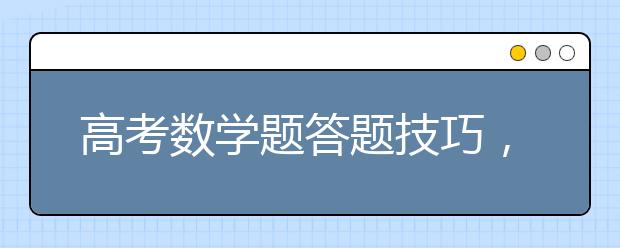 高考数学题答题技巧，高考数学题如何拿分？