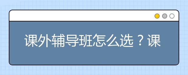 课外辅导班怎么选？课外辅导哪的好？