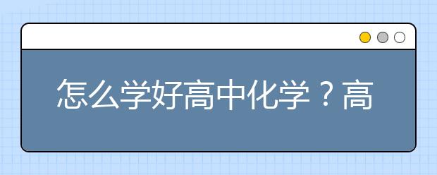 怎么学好高中化学？高中化学学习方法和技巧