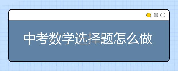 中考数学选择题怎么做？中考数学选择题得分技巧