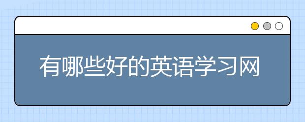 有哪些好的英语学习网站？英语学校网站推荐