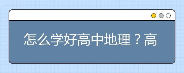 怎么学好高中地理？高中地理学习方法