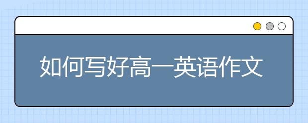 如何写好高一英语作文？高一英语作文范文