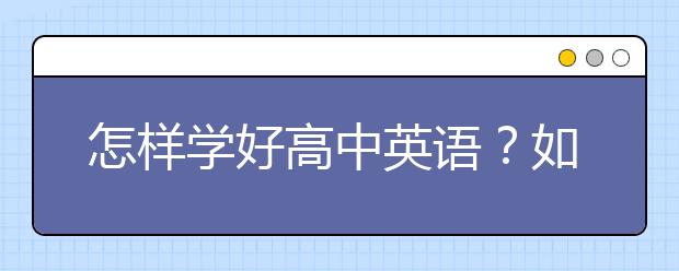 怎样学好高中英语？如何学好高中英语？