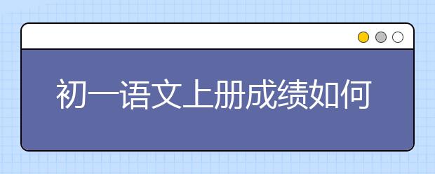 初一语文上册成绩如何提升？怎么学好初一语文上册？