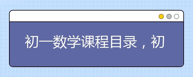 初一数学课程目录，初一数学课程要学的内容