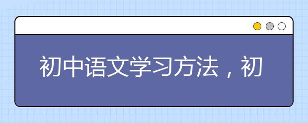 初中语文学习方法，初中语文学习方法有哪些