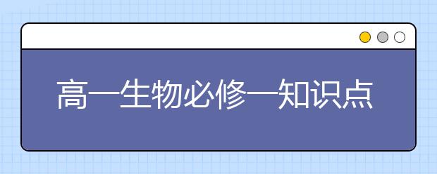 高一生物必修一知识点总结，生物必修一有哪些重点知识？