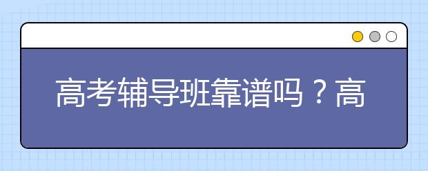 188bet金宝搏在线班靠谱吗？高考冲刺辅导班有用吗？