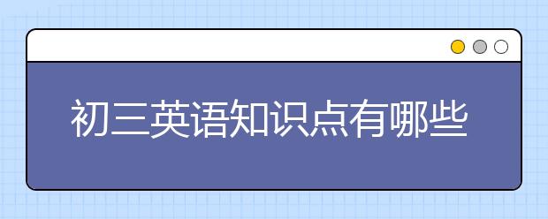 初三英语知识点有哪些？初三英语重点知识点