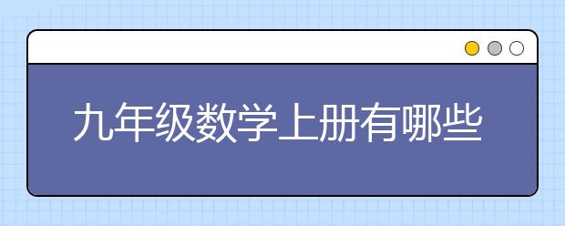 九年级数学上册有哪些知识点?九年级数学上册知识点归纳，